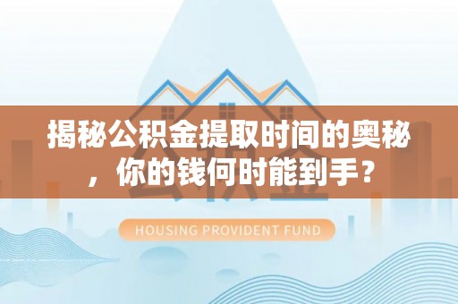 苓雅揭秘公积金提取时间的奥秘，你的钱何时能到手？