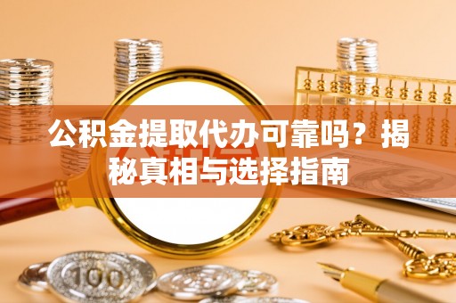 苓雅公积金提取代办可靠吗？揭秘真相与选择指南