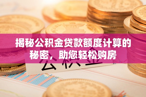 苓雅揭秘公积金贷款额度计算的秘密，助您轻松购房