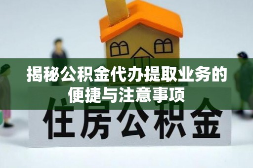 苓雅揭秘公积金代办提取业务的便捷与注意事项