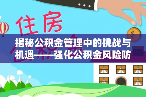 苓雅揭秘公积金管理中的挑战与机遇——强化公积金风险防控的多维策略