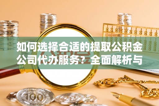 苓雅如何选择合适的提取公积金公司代办服务？全面解析与建议