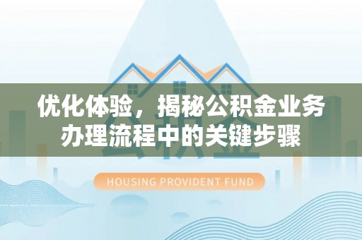 苓雅优化体验，揭秘公积金业务办理流程中的关键步骤