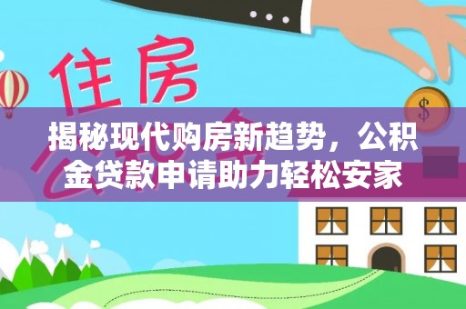 苓雅揭秘现代购房新趋势，公积金贷款申请助力轻松安家