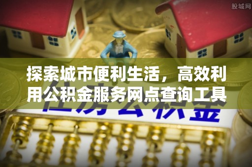 苓雅探索城市便利生活，高效利用公积金服务网点查询工具