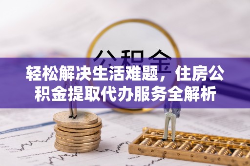 苓雅轻松解决生活难题，住房公积金提取代办服务全解析