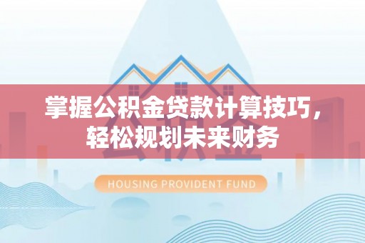 苓雅掌握公积金贷款计算技巧，轻松规划未来财务