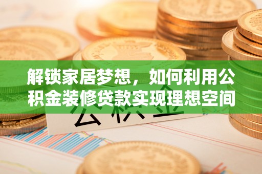 苓雅解锁家居梦想，如何利用公积金装修贷款实现理想空间
