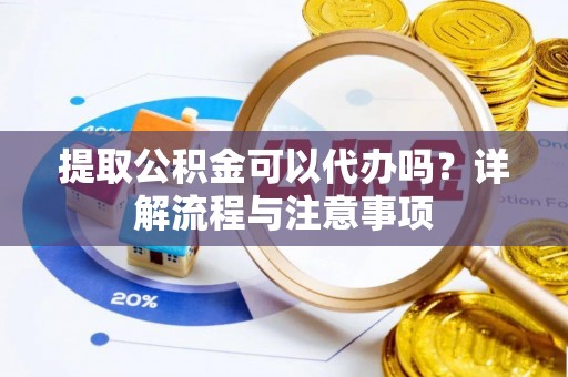 苓雅提取公积金可以代办吗？详解流程与注意事项
