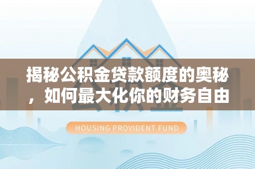 苓雅揭秘公积金贷款额度的奥秘，如何最大化你的财务自由