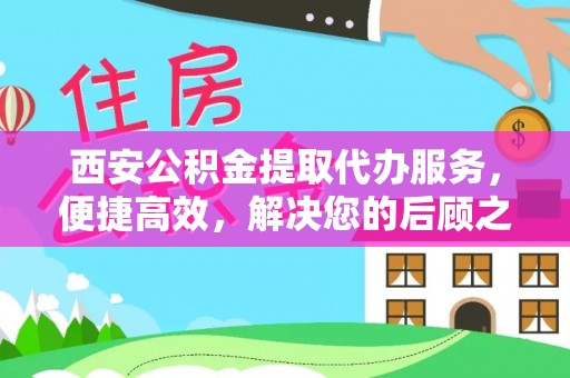 苓雅西安公积金提取代办服务，便捷高效，解决您的后顾之忧