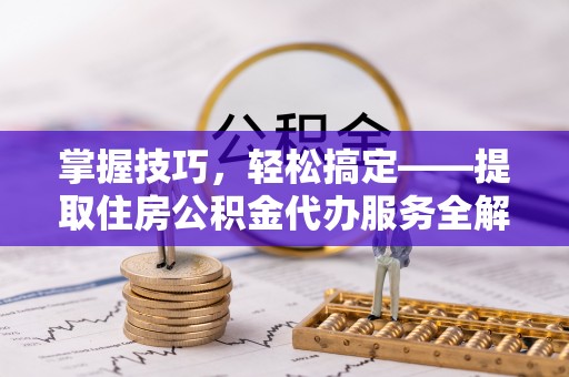 苓雅掌握技巧，轻松搞定——提取住房公积金代办服务全解析