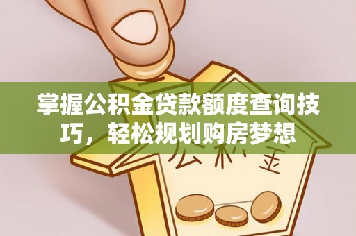 苓雅掌握公积金贷款额度查询技巧，轻松规划购房梦想