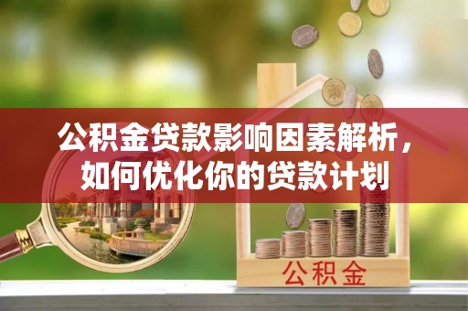 苓雅公积金贷款影响因素解析，如何优化你的贷款计划