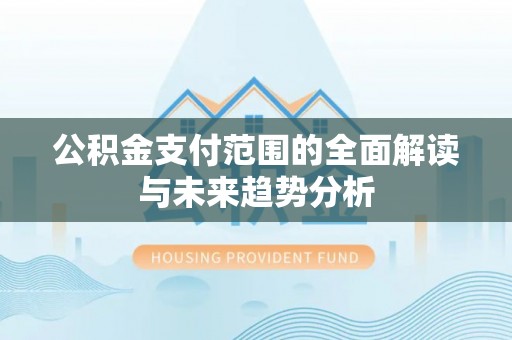 苓雅公积金支付范围的全面解读与未来趋势分析