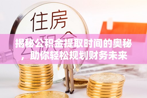 苓雅揭秘公积金提取时间的奥秘，助你轻松规划财务未来