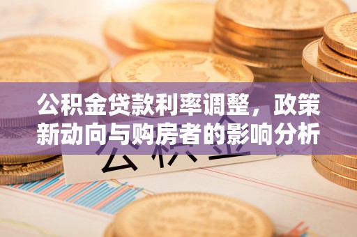 苓雅公积金贷款利率调整，政策新动向与购房者的影响分析
