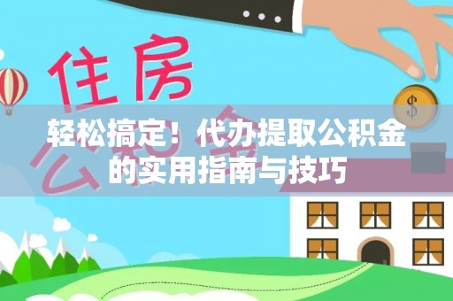 苓雅轻松搞定！代办提取公积金的实用指南与技巧