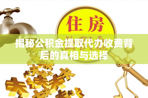 苓雅揭秘公积金提取代办收费背后的真相与选择