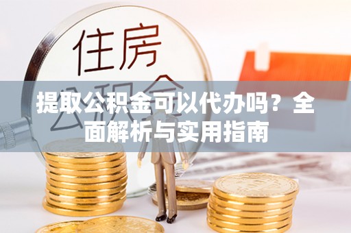 苓雅提取公积金可以代办吗？全面解析与实用指南