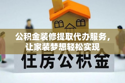 苓雅公积金装修提取代办服务，让家装梦想轻松实现