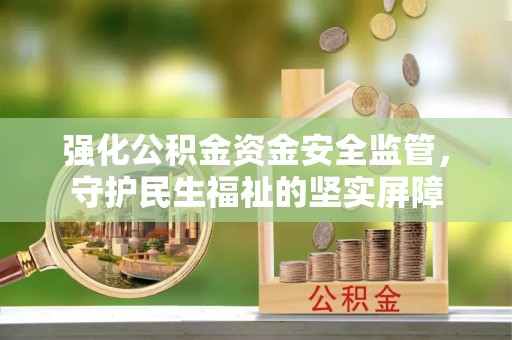 苓雅强化公积金资金安全监管，守护民生福祉的坚实屏障
