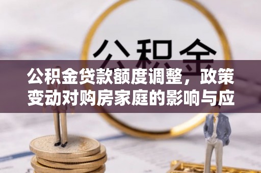 苓雅公积金贷款额度调整，政策变动对购房家庭的影响与应对策略