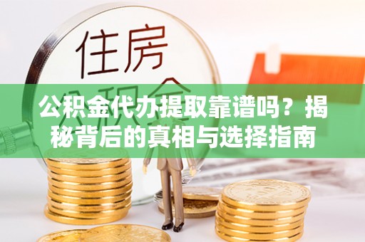 苓雅公积金代办提取靠谱吗？揭秘背后的真相与选择指南