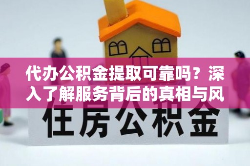 苓雅代办公积金提取可靠吗？深入了解服务背后的真相与风险