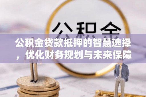 苓雅公积金贷款抵押的智慧选择，优化财务规划与未来保障