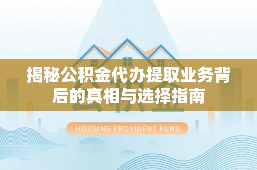 苓雅揭秘公积金代办提取业务背后的真相与选择指南