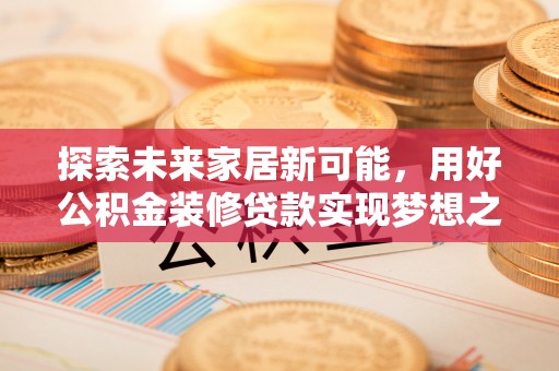 苓雅探索未来家居新可能，用好公积金装修贷款实现梦想之家