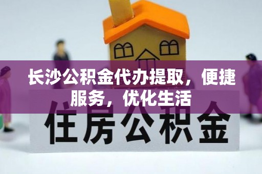 苓雅长沙公积金代办提取，便捷服务，优化生活