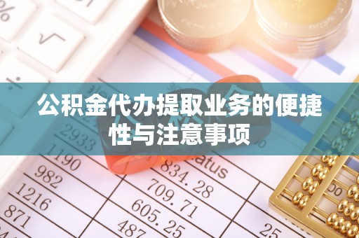 苓雅公积金代办提取业务的便捷性与注意事项