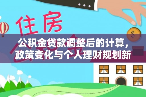 苓雅公积金贷款调整后的计算，政策变化与个人理财规划新方向