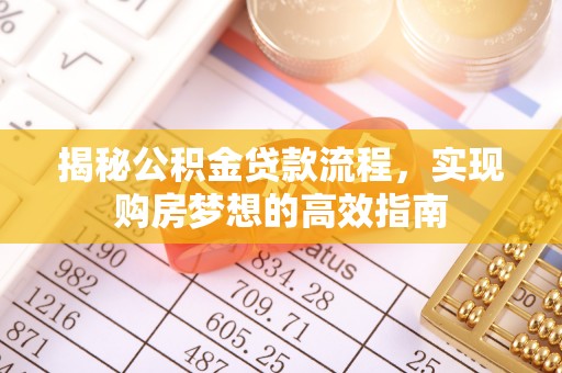 苓雅揭秘公积金贷款流程，实现购房梦想的高效指南
