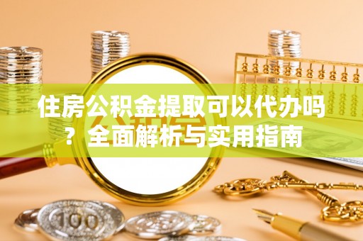 苓雅住房公积金提取可以代办吗？全面解析与实用指南