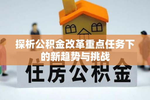 苓雅探析公积金改革重点任务下的新趋势与挑战