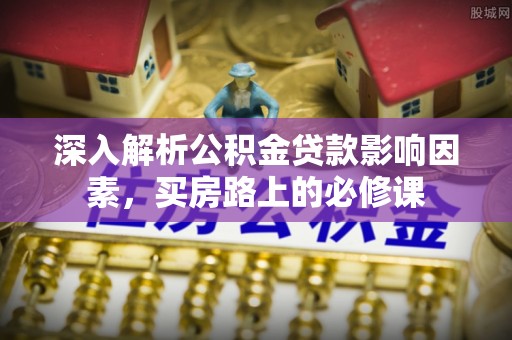 苓雅深入解析公积金贷款影响因素，买房路上的必修课