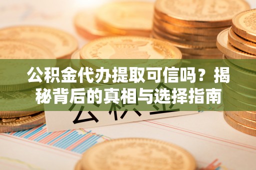 苓雅公积金代办提取可信吗？揭秘背后的真相与选择指南