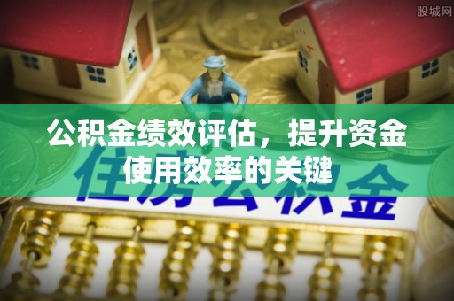 苓雅公积金绩效评估，提升资金使用效率的关键