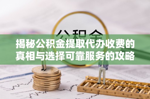 苓雅揭秘公积金提取代办收费的真相与选择可靠服务的攻略