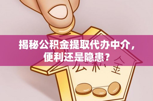 苓雅揭秘公积金提取代办中介，便利还是隐患？