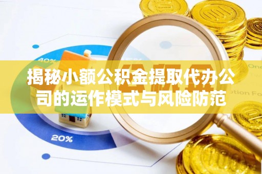 苓雅揭秘小额公积金提取代办公司的运作模式与风险防范