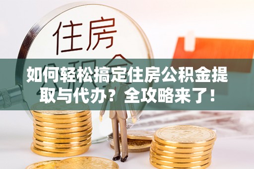 苓雅如何轻松搞定住房公积金提取与代办？全攻略来了！