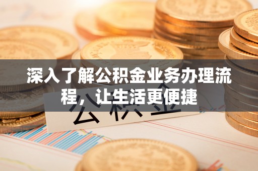苓雅深入了解公积金业务办理流程，让生活更便捷