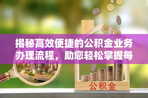 苓雅揭秘高效便捷的公积金业务办理流程，助您轻松掌握每一步