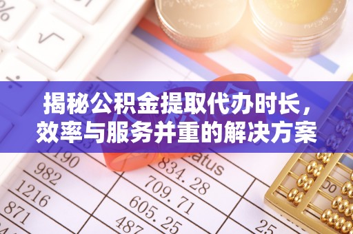 苓雅揭秘公积金提取代办时长，效率与服务并重的解决方案