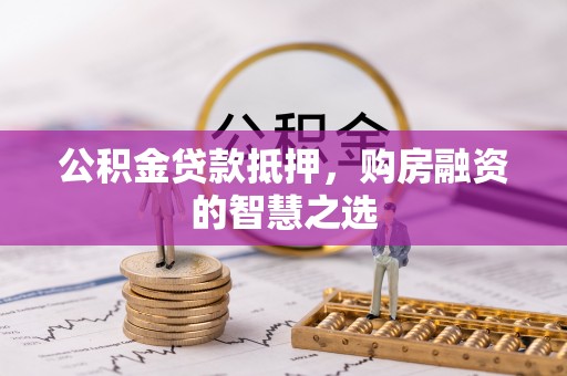 苓雅公积金贷款抵押，购房融资的智慧之选