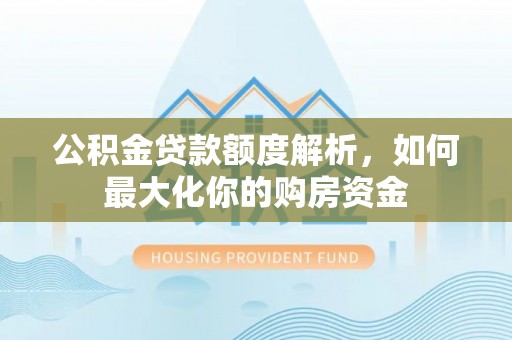 苓雅公积金贷款额度解析，如何最大化你的购房资金